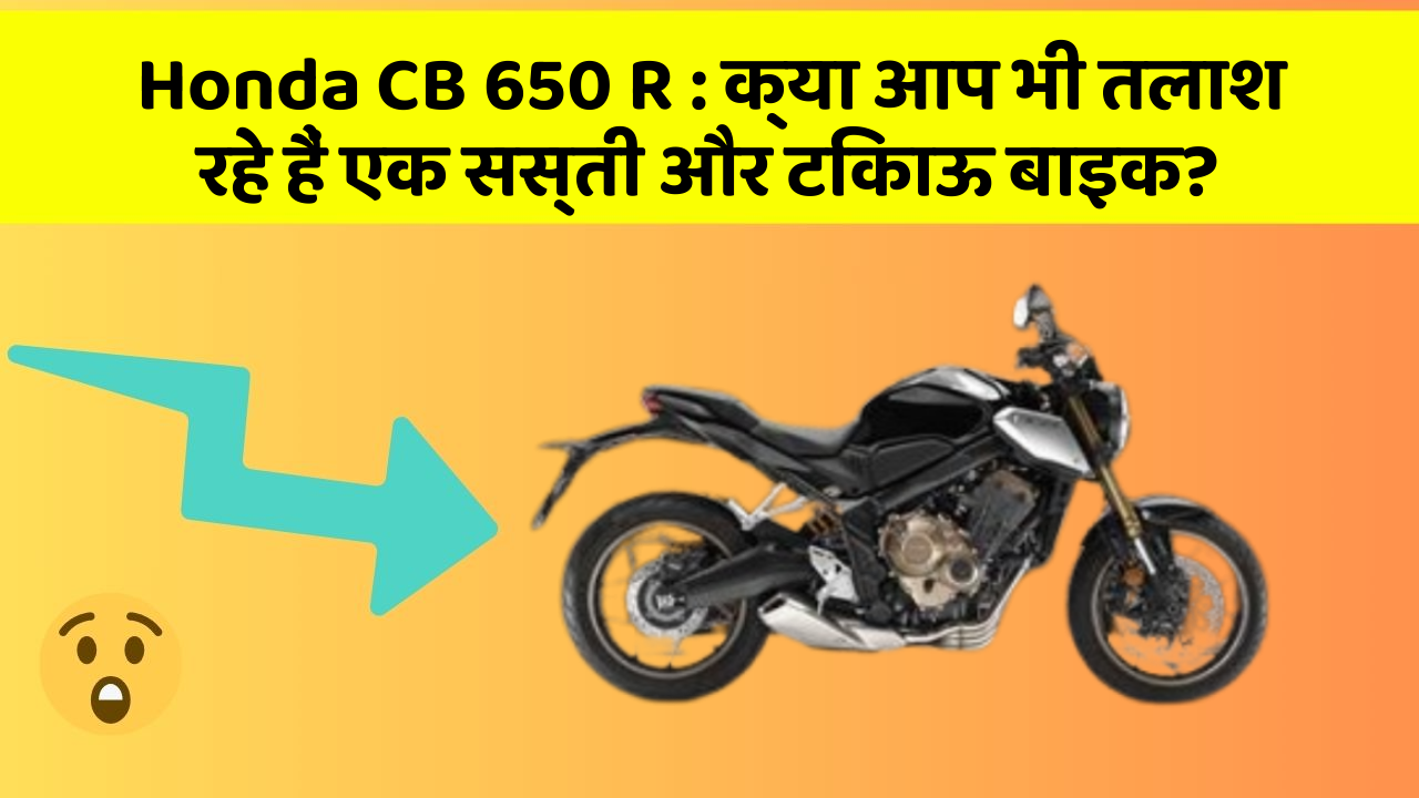 Honda CB 650 R : क्या आप भी तलाश रहे हैं एक सस्ती और टिकाऊ बाइक?