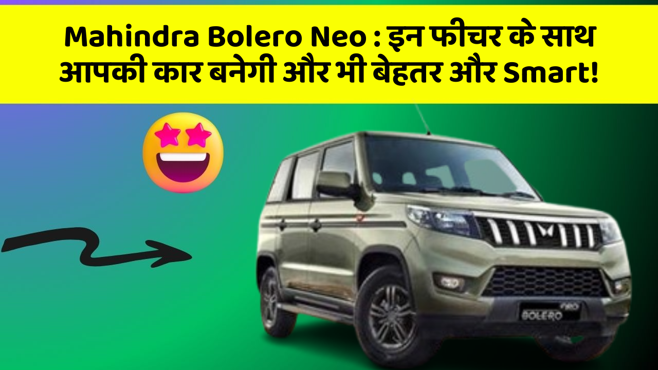Mahindra Bolero Neo : इन फीचर के साथ आपकी कार बनेगी और भी बेहतर और Smart!