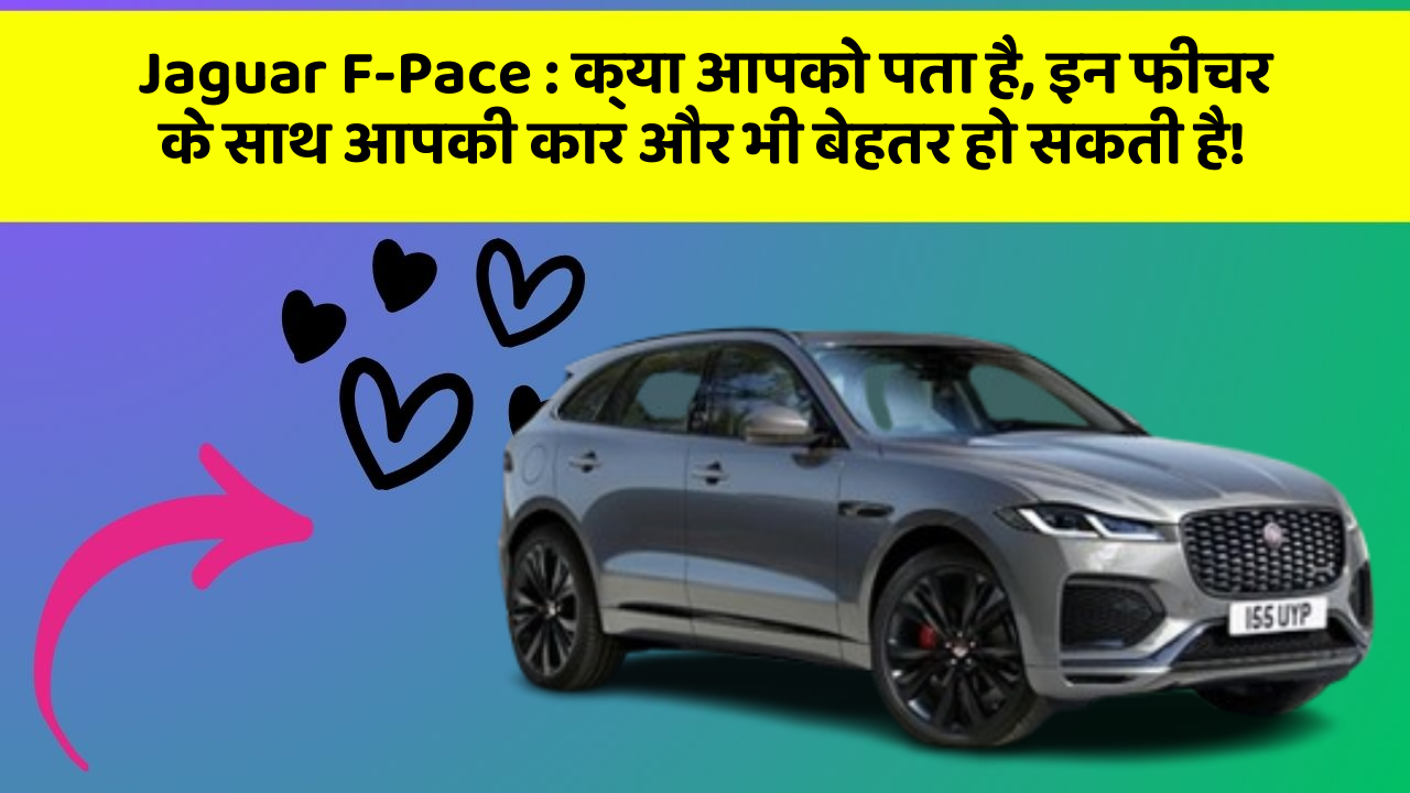 Jaguar F-Pace : क्या आपको पता है, इन फीचर के साथ आपकी कार और भी बेहतर हो सकती है!