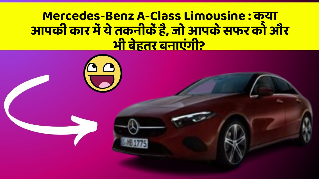 Mercedes-Benz A-Class Limousine : क्या आपकी कार में ये तकनीकें हैं, जो आपके सफर को और भी बेहतर बनाएंगी?