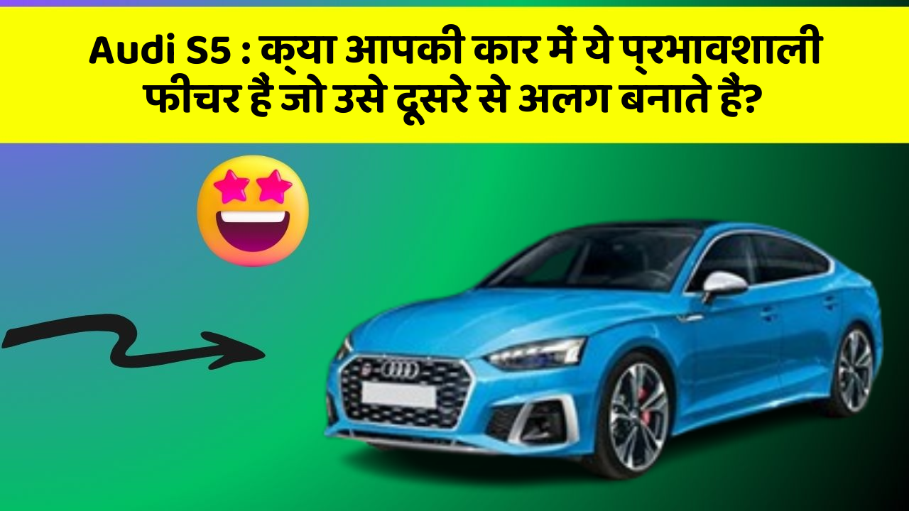 Audi S5 : क्या आपकी कार में ये प्रभावशाली फीचर हैं जो उसे दूसरे से अलग बनाते हैं?