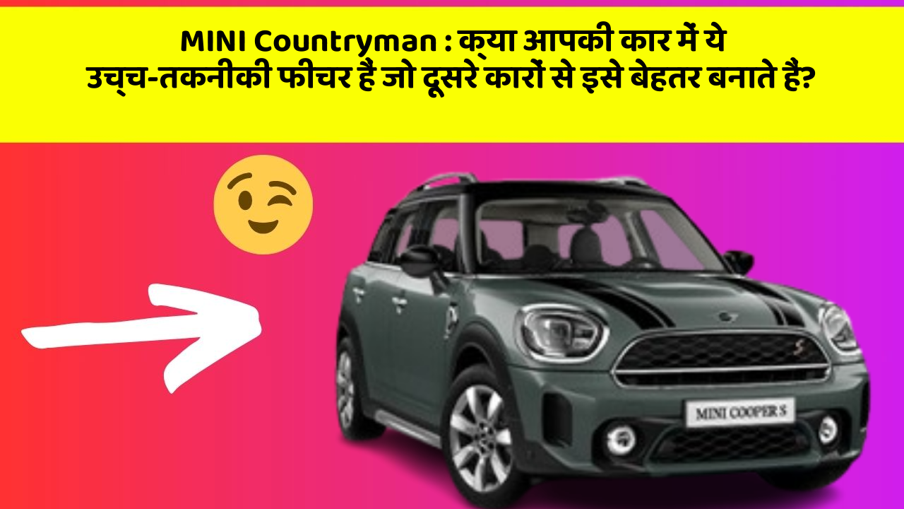 MINI Countryman: क्या आपकी कार में ये उच्च-तकनीकी फीचर हैं जो दूसरे कारों से इसे बेहतर बनाते हैं?