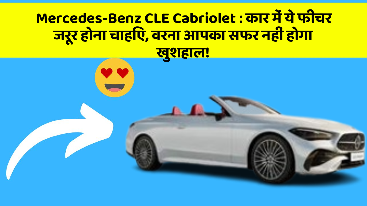 Mercedes-Benz CLE Cabriolet : कार में ये फीचर जरूर होना चाहिए, वरना आपका सफर नहीं होगा खुशहाल!