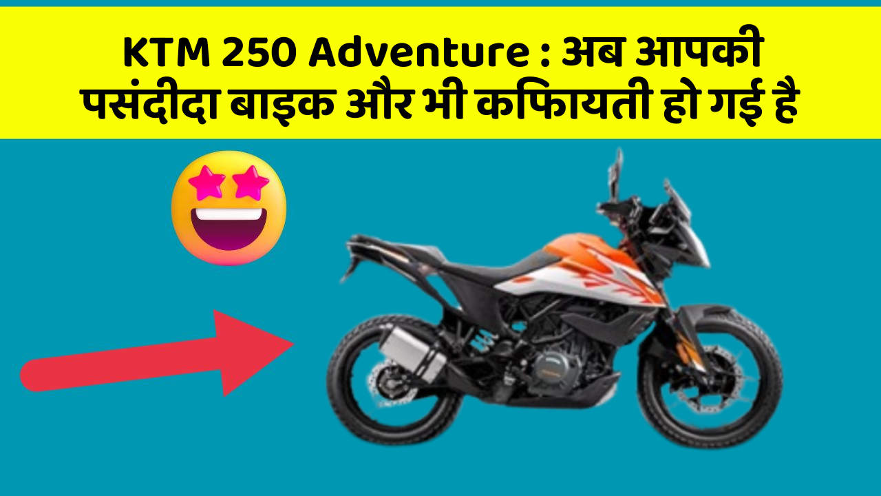 KTM 250 Adventure : अब आपकी पसंदीदा बाइक और भी किफायती हो गई है