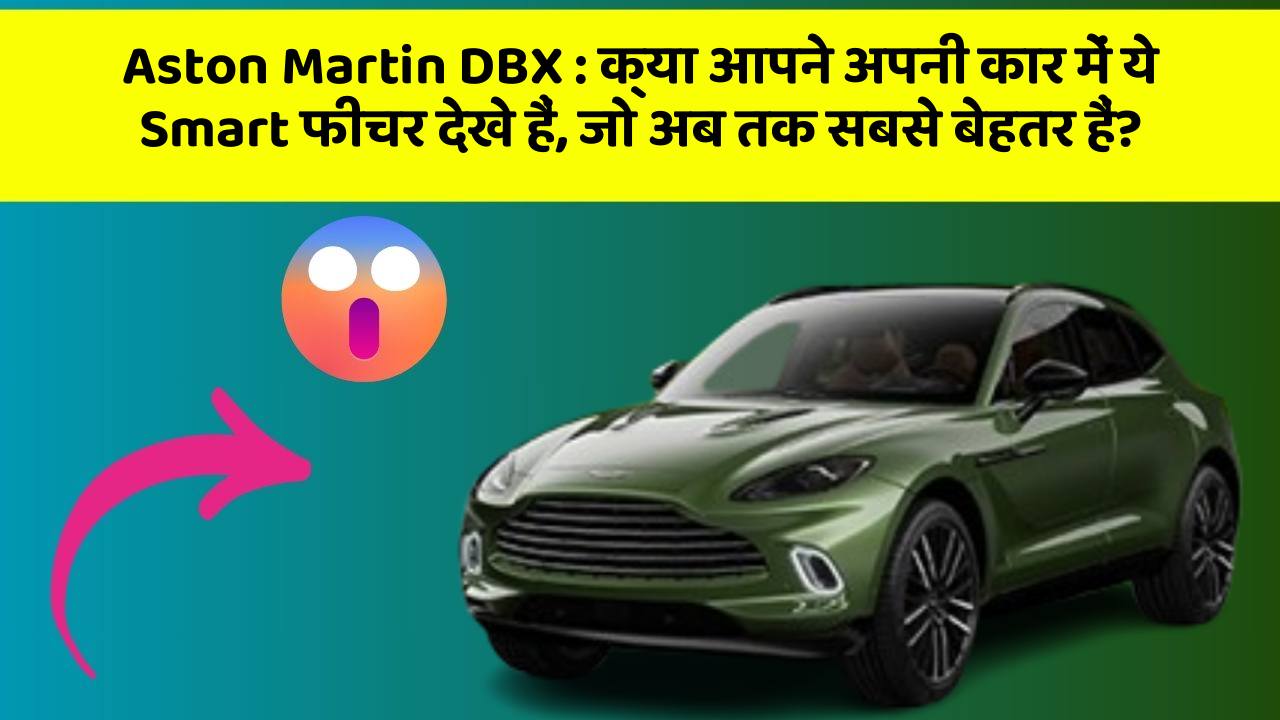 Aston Martin DBX : क्या आपने अपनी कार में ये Smart फीचर देखे हैं, जो अब तक सबसे बेहतर हैं?