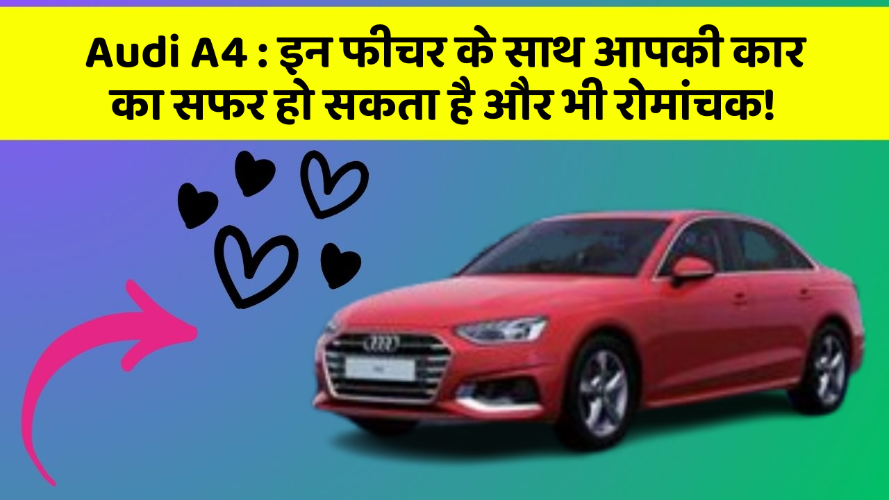 Audi A4 : इन फीचर के साथ आपकी कार का सफर हो सकता है और भी रोमांचक!