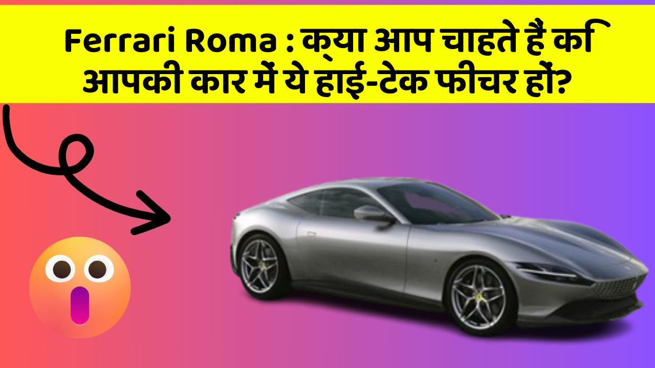 Ferrari Roma : क्या आप चाहते हैं कि आपकी कार में ये हाई-टेक फीचर हों?