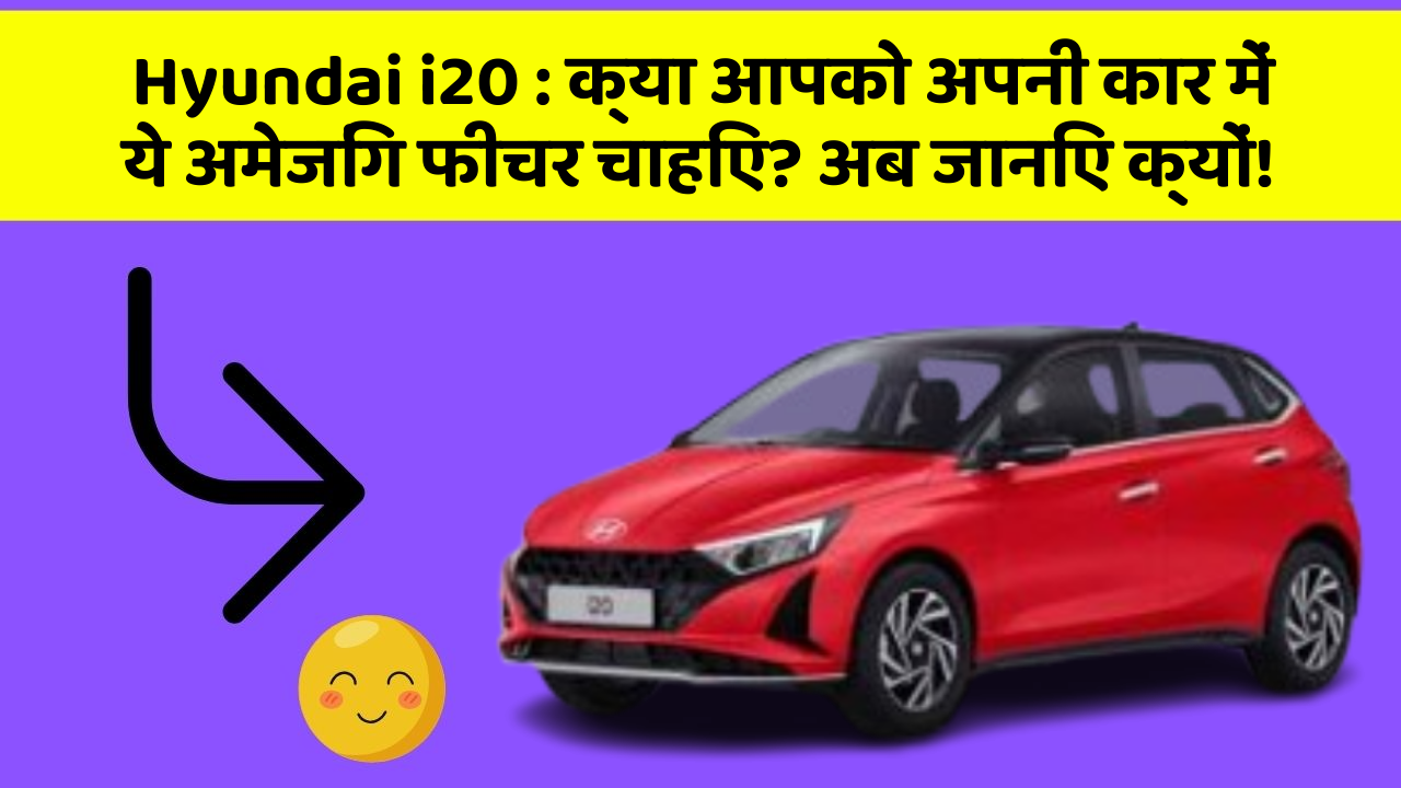 Hyundai i20: क्या आपको अपनी कार में ये अमेजिंग फीचर चाहिए? अब जानिए क्यों!