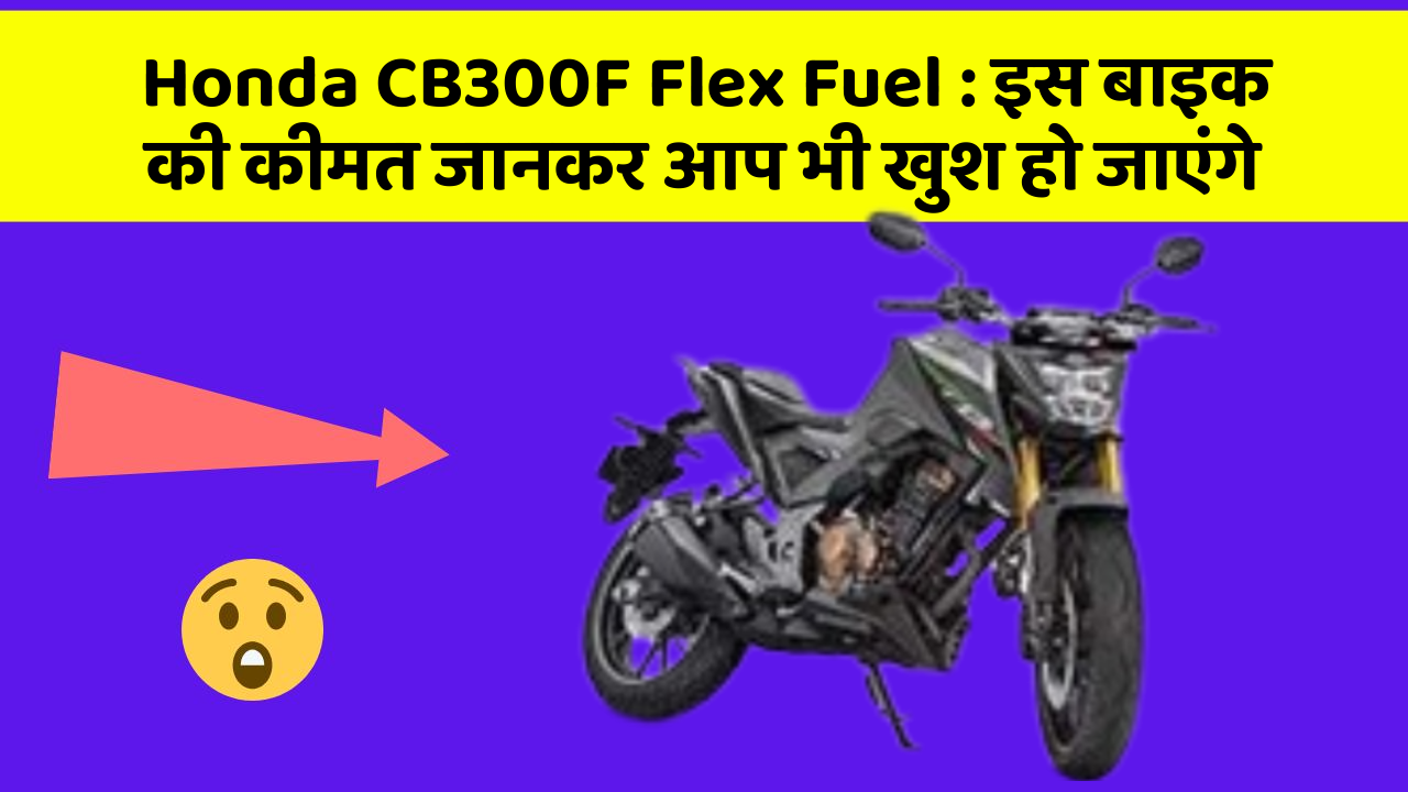 Honda CB300F Flex Fuel : इस बाइक की कीमत जानकर आप भी खुश हो जाएंगे