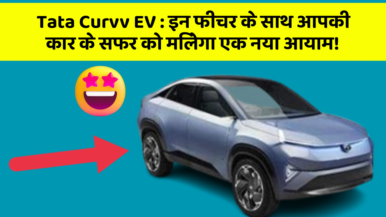 Tata Curvv EV : इन फीचर के साथ आपकी कार के सफर को मिलेगा एक नया आयाम!