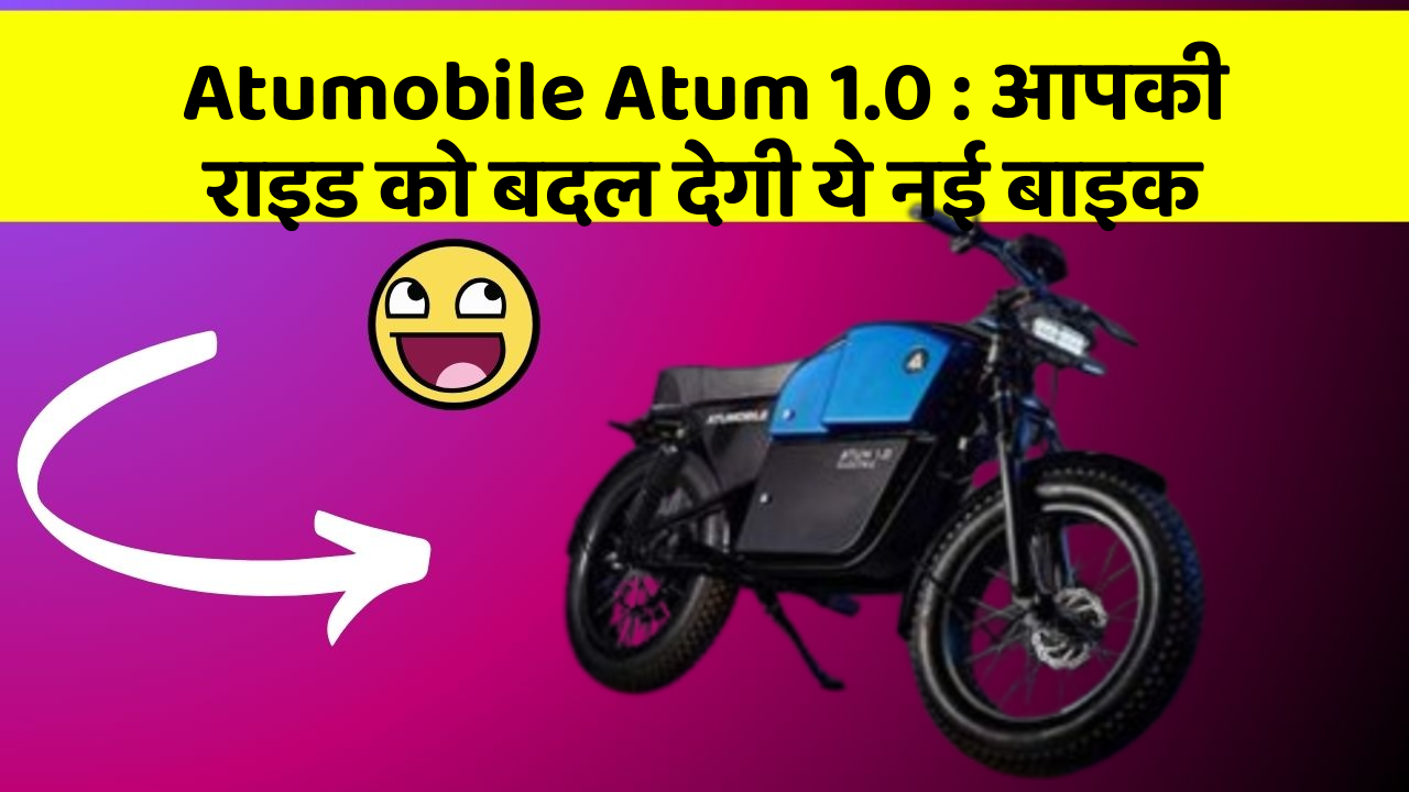 Atumobile Atum 1.0 : आपकी राइड को बदल देगी ये नई बाइक