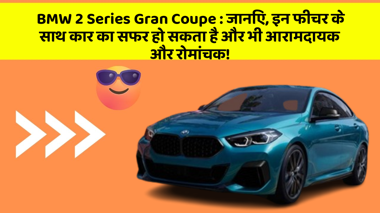 BMW 2 Series Gran Coupe : जानिए, इन फीचर के साथ कार का सफर हो सकता है और भी आरामदायक और रोमांचक!