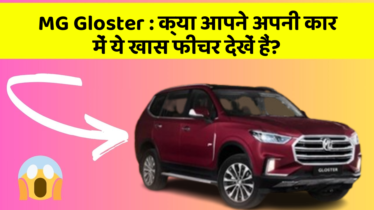 MG Gloster : क्या आपने अपनी कार में ये खास फीचर देखें हैं?