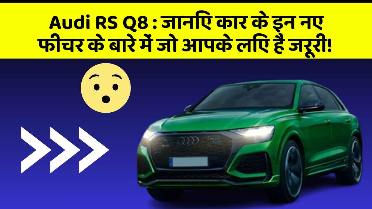 Audi RS Q8 : जानिए कार के इन नए फीचर के बारे में जो आपके लिए हैं जरूरी!
