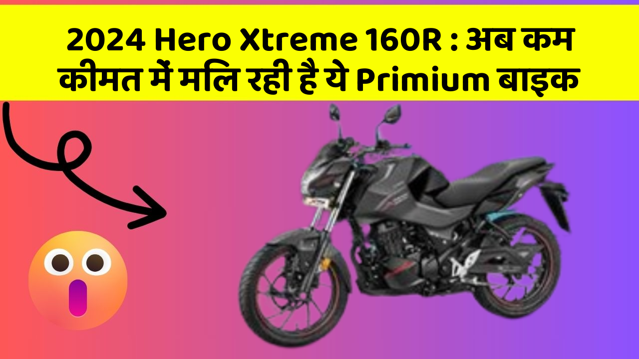 2024 Hero Xtreme 160R : अब कम कीमत में मिल रही है ये Primium बाइक