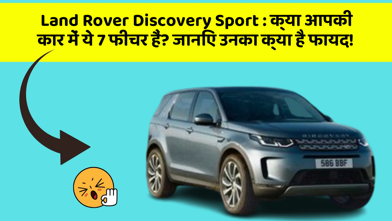 Land Rover Discovery Sport : क्या आपकी कार में ये 7 फीचर हैं? जानिए उनका क्या है फायद!