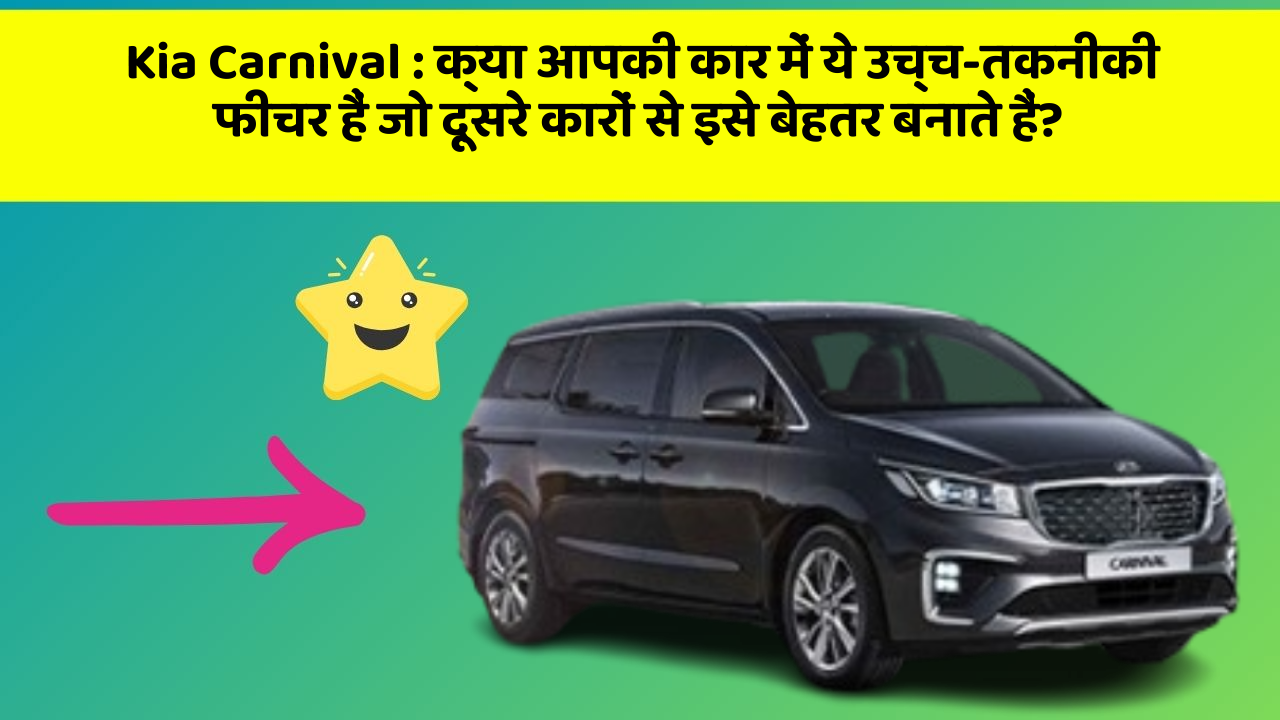 Kia Carnival : क्या आपकी कार में ये उच्च-तकनीकी फीचर हैं जो दूसरे कारों से इसे बेहतर बनाते हैं?