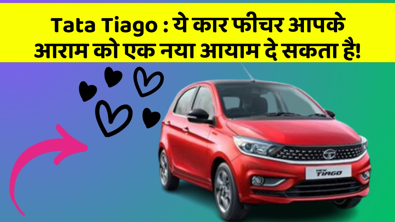 Tata Tiago : ये कार फीचर आपके आराम को एक नया आयाम दे सकता है!