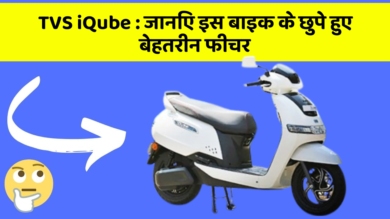 TVS iQube: जानिए इस बाइक के छुपे हुए बेहतरीन फीचर