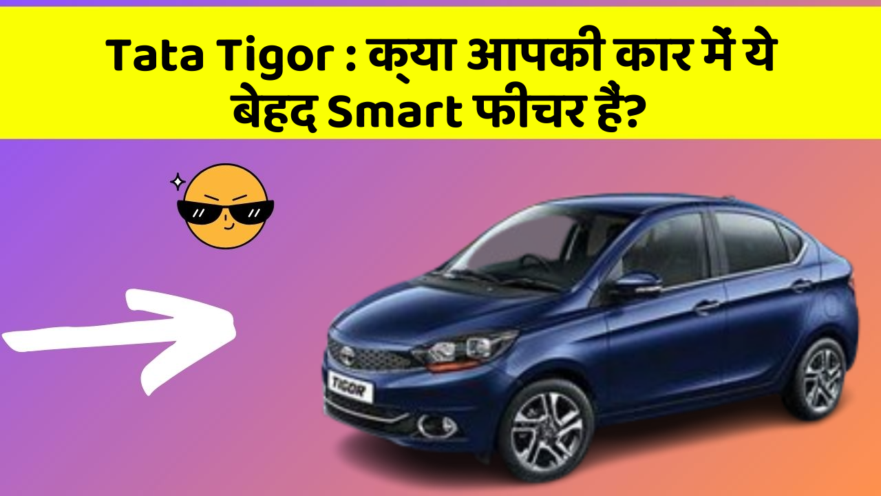 Tata Tigor: क्या आपकी कार में ये बेहद Smart फीचर हैं?