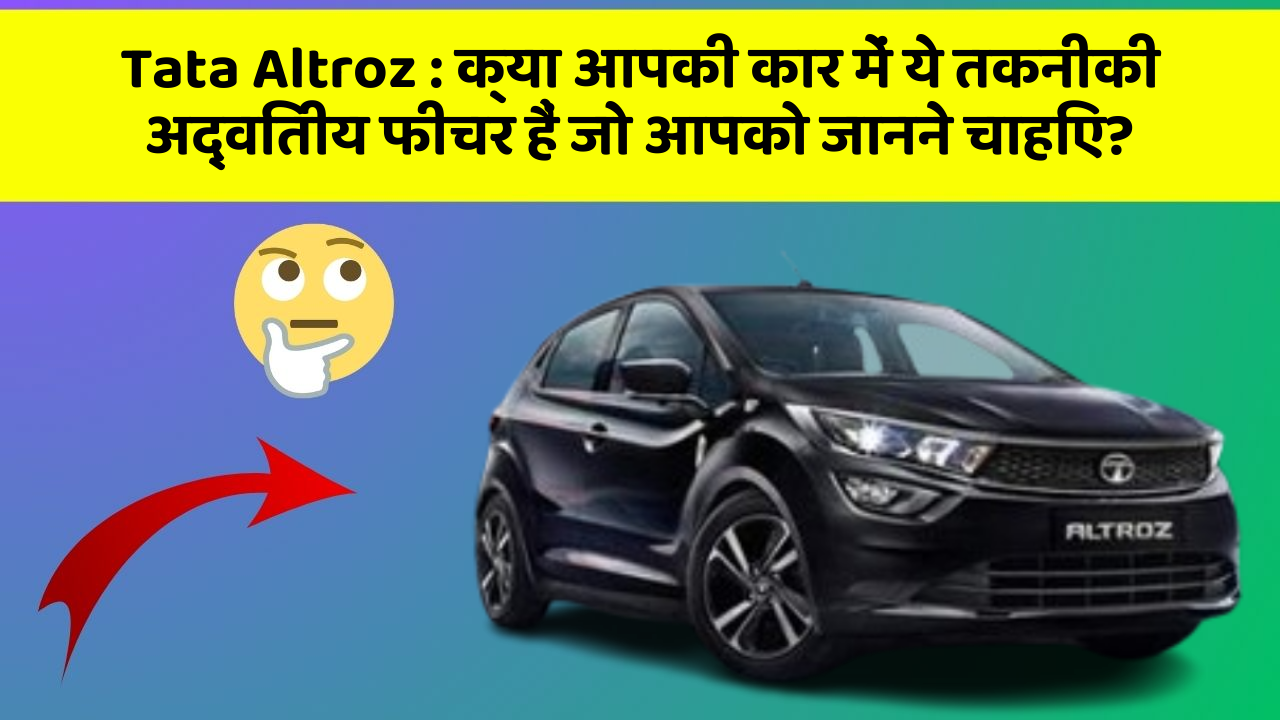 Tata Altroz: क्या आपकी कार में ये तकनीकी अद्वितीय फीचर हैं जो आपको जानने चाहिए?