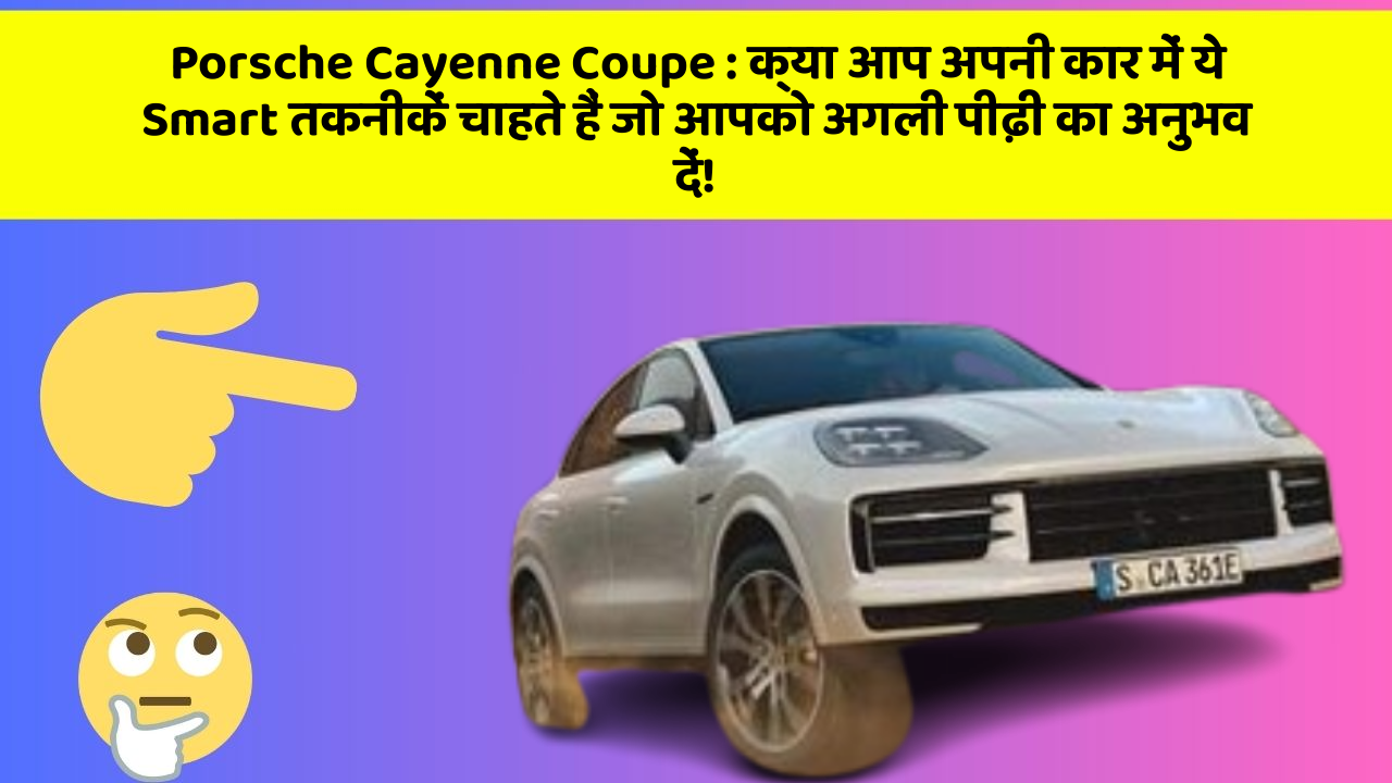 Porsche Cayenne Coupe : क्या आप अपनी कार में ये Smart तकनीकें चाहते हैं जो आपको अगली पीढ़ी का अनुभव दें!