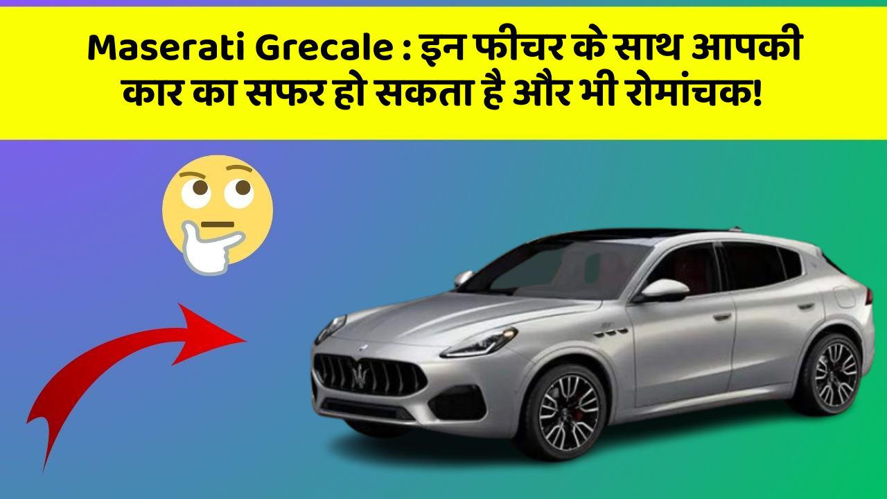 Maserati Grecale : इन फीचर के साथ आपकी कार का सफर हो सकता है और भी रोमांचक!