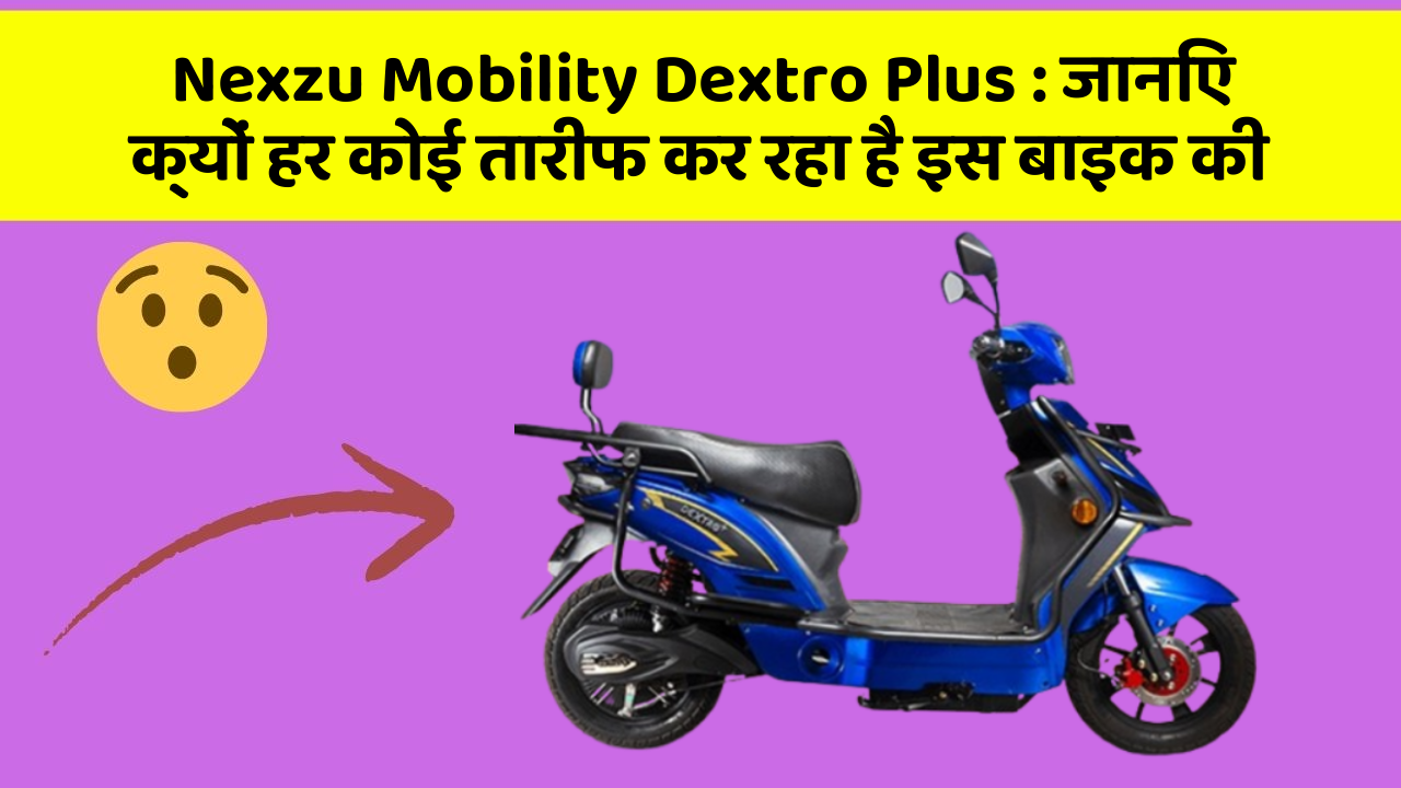 Nexzu Mobility Dextro Plus : जानिए क्यों हर कोई तारीफ कर रहा है इस बाइक की