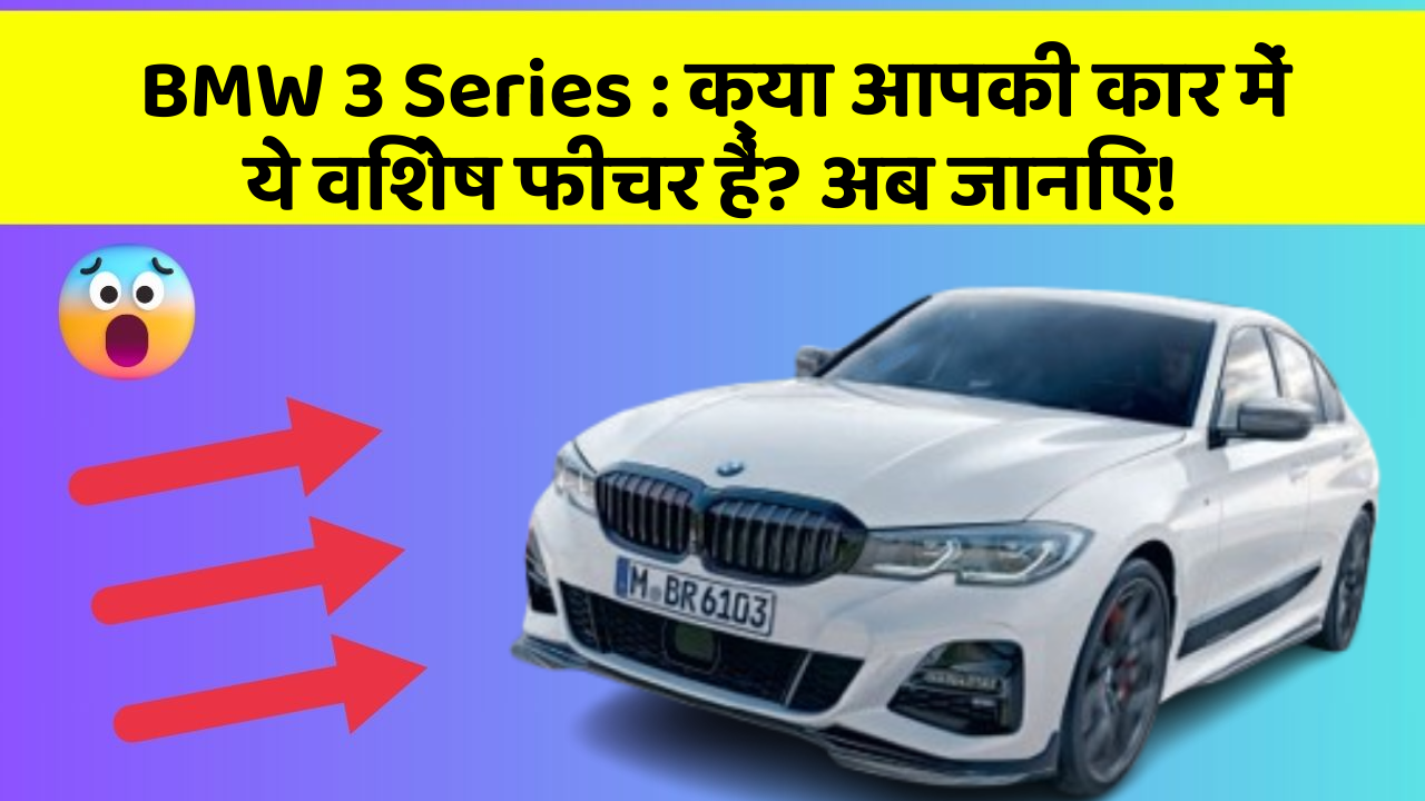 BMW 3 Series : क्या आपकी कार में ये विशेष फीचर हैं? अब जानिए!