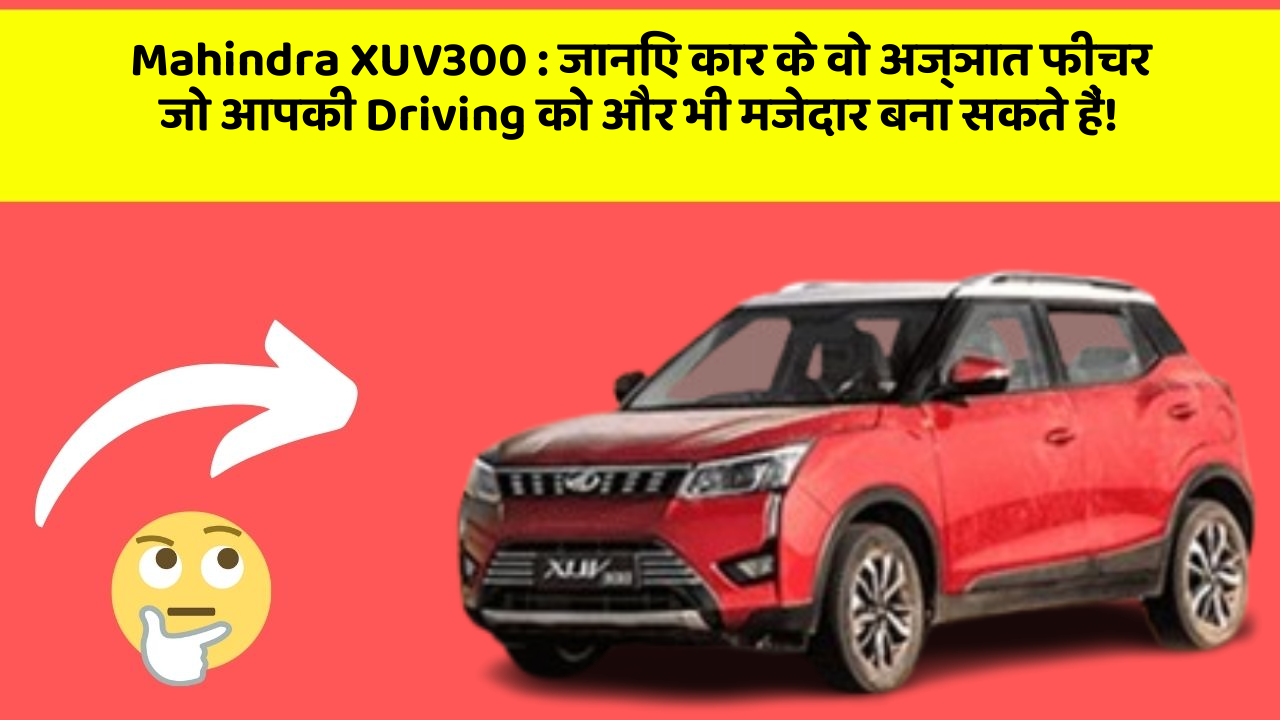 Mahindra XUV300 : जानिए कार के वो अज्ञात फीचर जो आपकी Driving को और भी मजेदार बना सकते हैं!