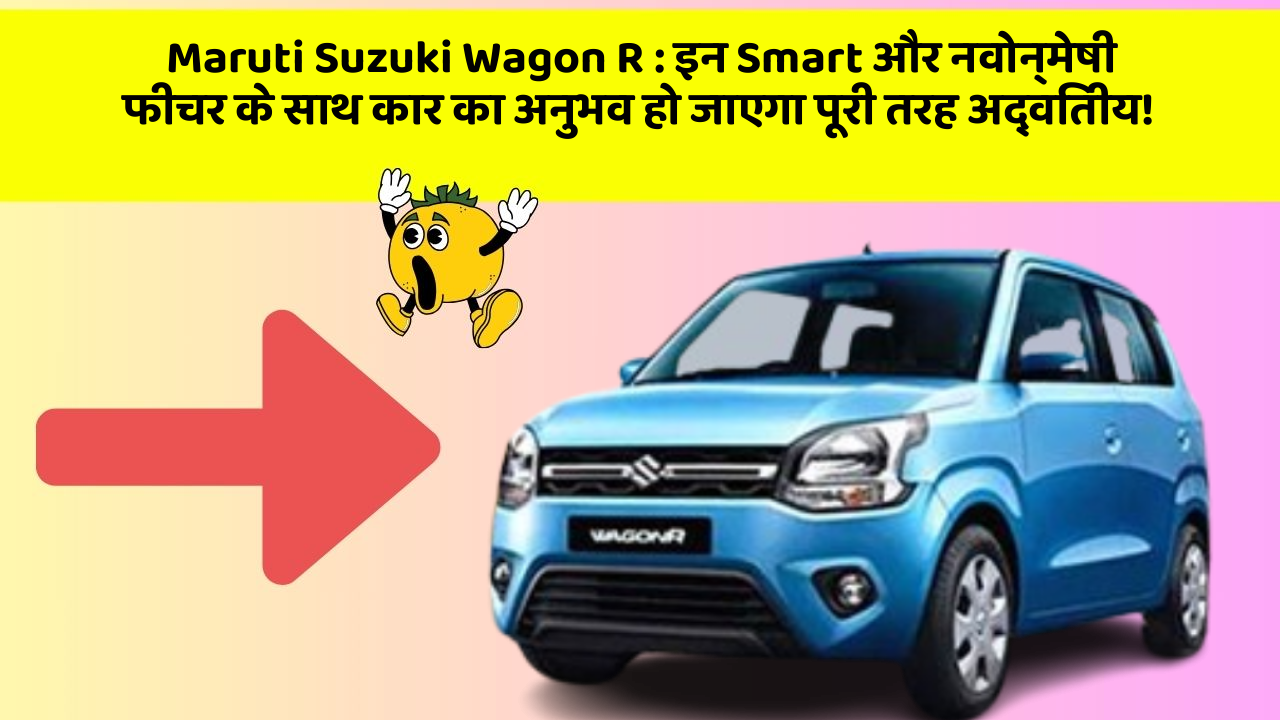 Maruti Suzuki Wagon R: इन Smart और नवोन्मेषी फीचर के साथ कार का अनुभव हो जाएगा पूरी तरह अद्वितीय!