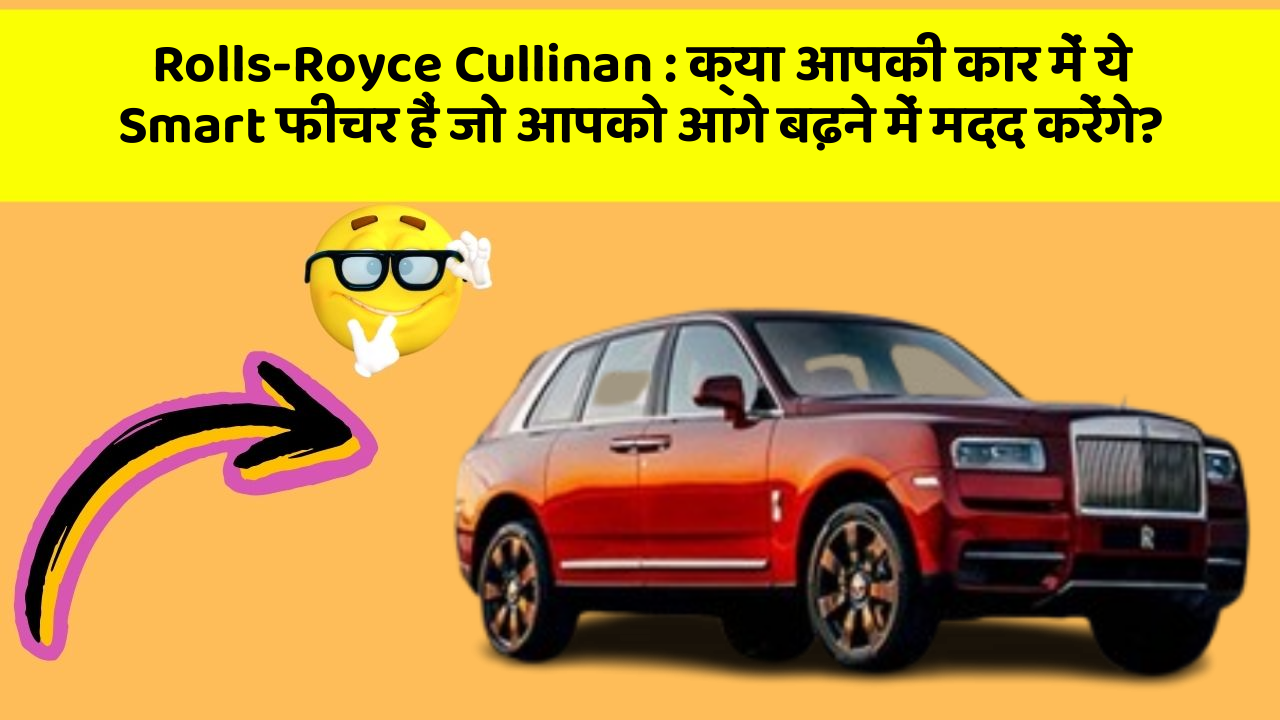 Rolls-Royce Cullinan : क्या आपकी कार में ये Smart फीचर हैं जो आपको आगे बढ़ने में मदद करेंगे?