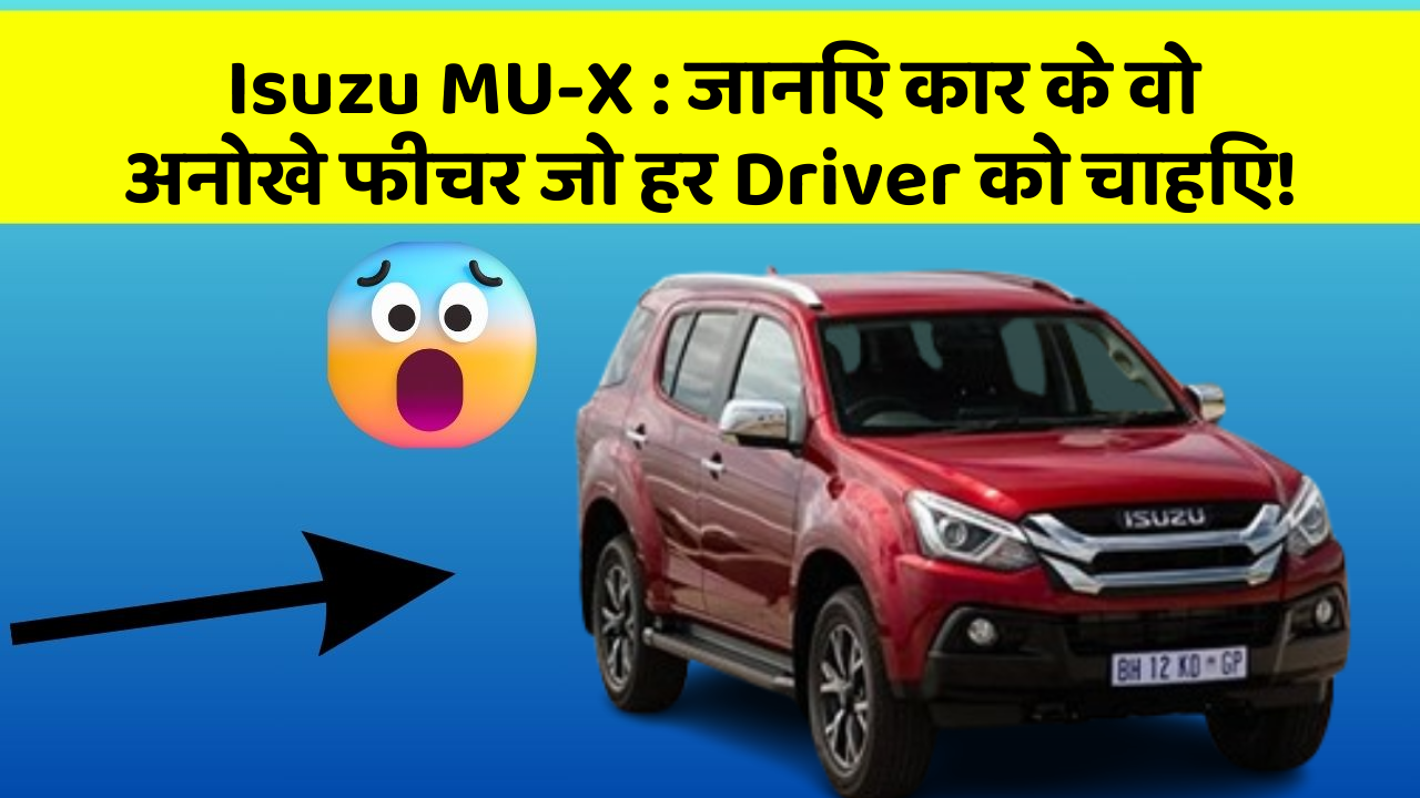 Isuzu MU-X : जानिए कार के वो अनोखे फीचर जो हर Driver को चाहिए!