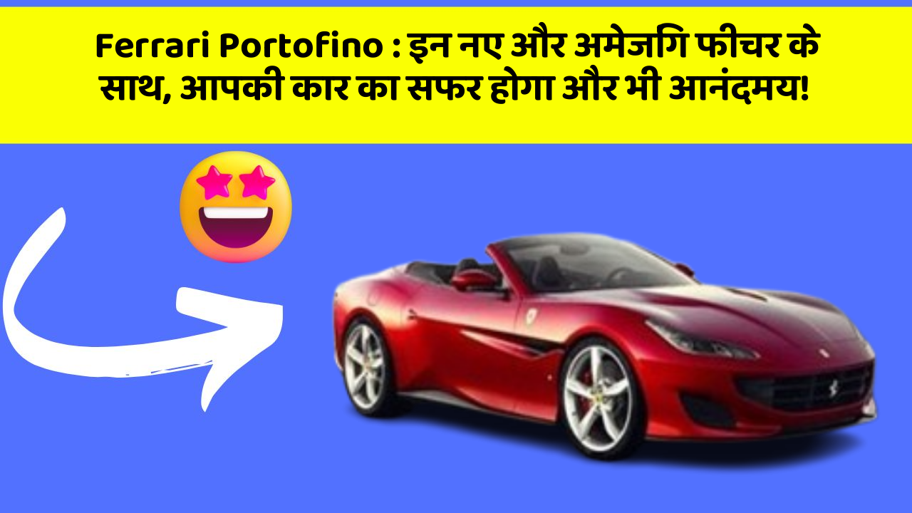 Ferrari Portofino : इन नए और अमेजिंग फीचर के साथ, आपकी कार का सफर होगा और भी आनंदमय!