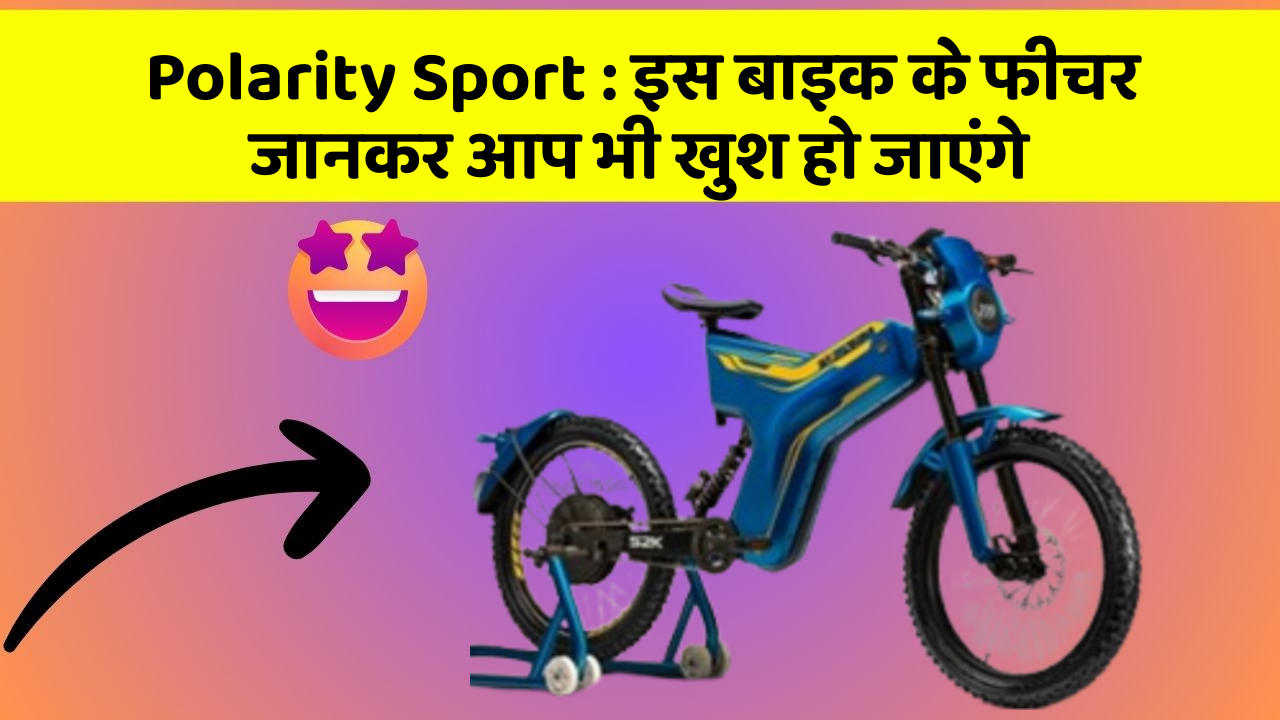 Polarity Sport : इस बाइक के फीचर जानकर आप भी खुश हो जाएंगे