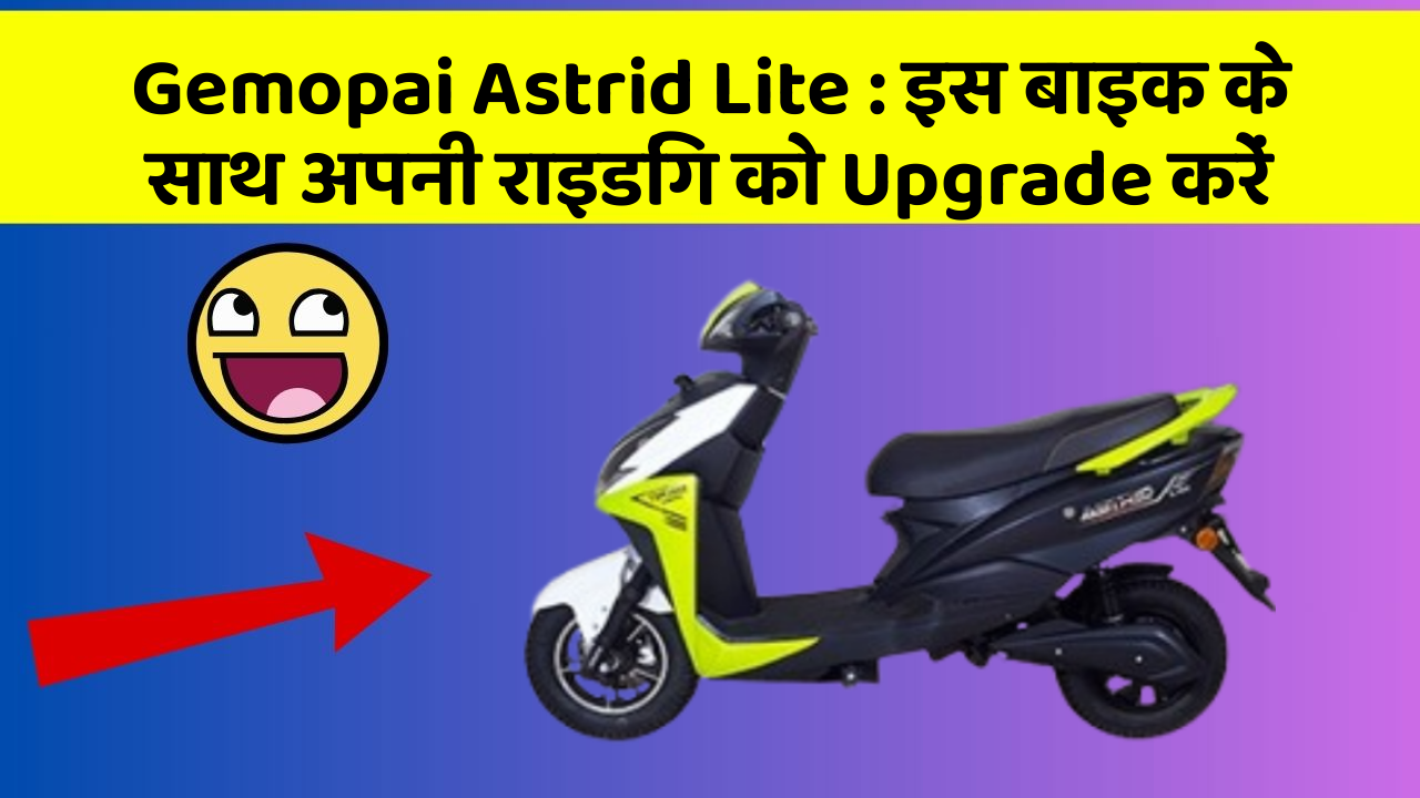 Gemopai Astrid Lite: इस बाइक के साथ अपनी राइडिंग को Upgrade करें