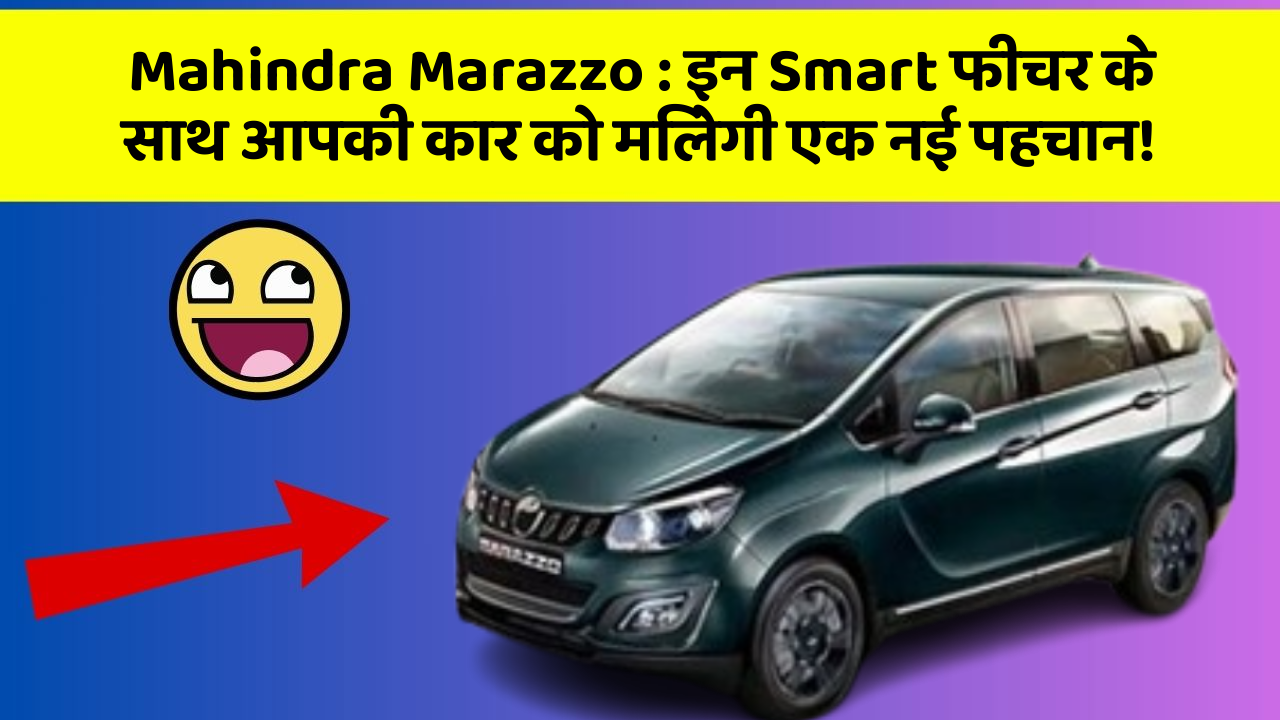 Mahindra Marazzo : इन Smart फीचर के साथ आपकी कार को मिलेगी एक नई पहचान!
