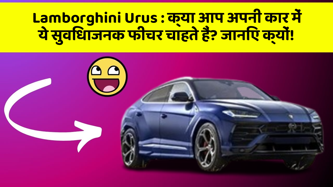 Lamborghini Urus : क्या आप अपनी कार में ये सुविधाजनक फीचर चाहते हैं? जानिए क्यों!