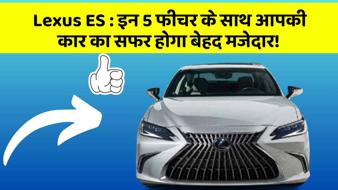 Lexus ES: इन 5 फीचर के साथ आपकी कार का सफर होगा बेहद मजेदार!