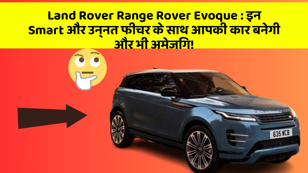 Land Rover Range Rover Evoque: इन Smart और उन्नत फीचर के साथ आपकी कार बनेगी और भी अमेजिंग!