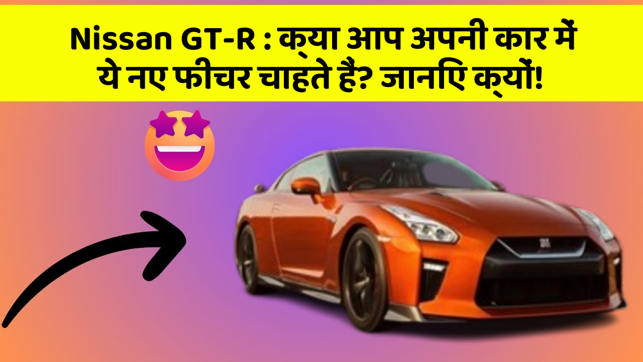 Nissan GT-R: क्या आप अपनी कार में ये नए फीचर चाहते हैं? जानिए क्यों!