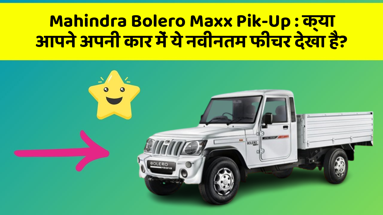 Mahindra Bolero Maxx Pik-Up : क्या आपने अपनी कार में ये नवीनतम फीचर देखा है?