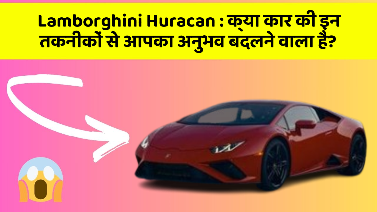 Lamborghini Huracan : क्या कार की इन तकनीकों से आपका अनुभव बदलने वाला है?