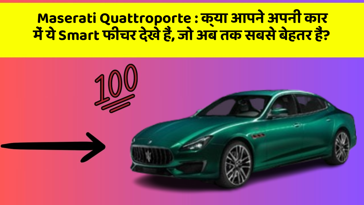 Maserati Quattroporte : क्या आपने अपनी कार में ये Smart फीचर देखे हैं, जो अब तक सबसे बेहतर हैं?