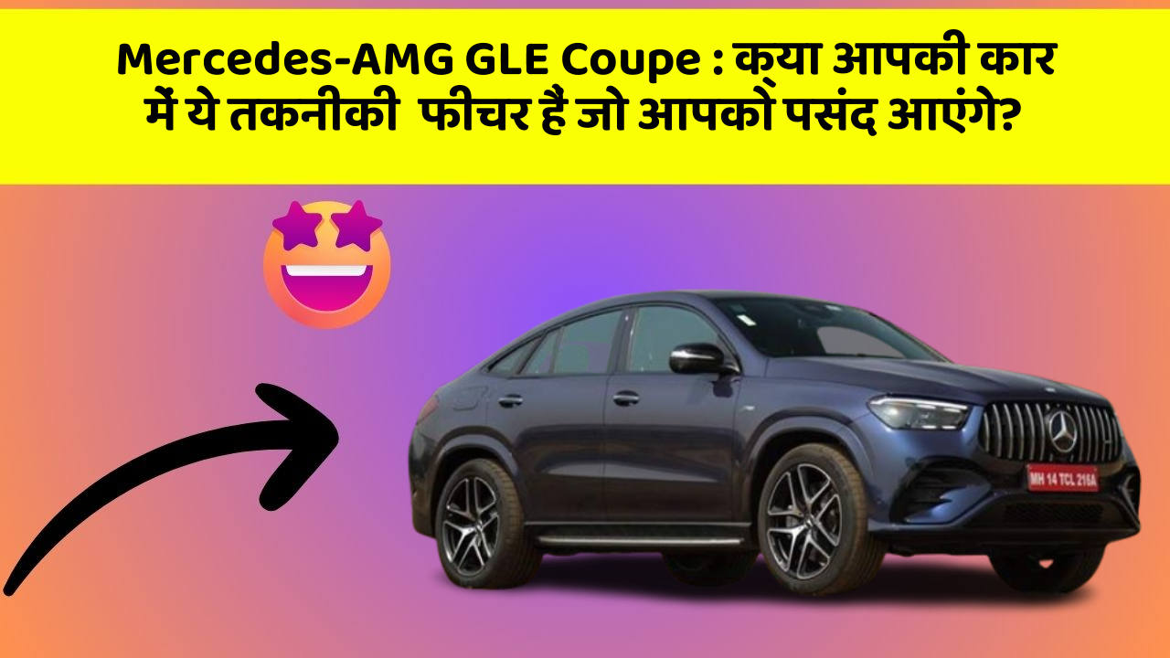 Mercedes-AMG GLE Coupe : क्या आपकी कार में ये तकनीकी  फीचर हैं जो आपको पसंद आएंगे?