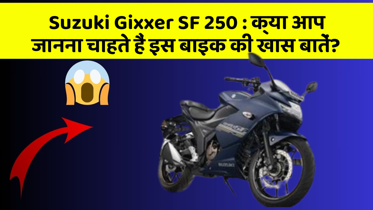 Suzuki Gixxer SF 250 : क्या आप जानना चाहते हैं इस बाइक की खास बातें?