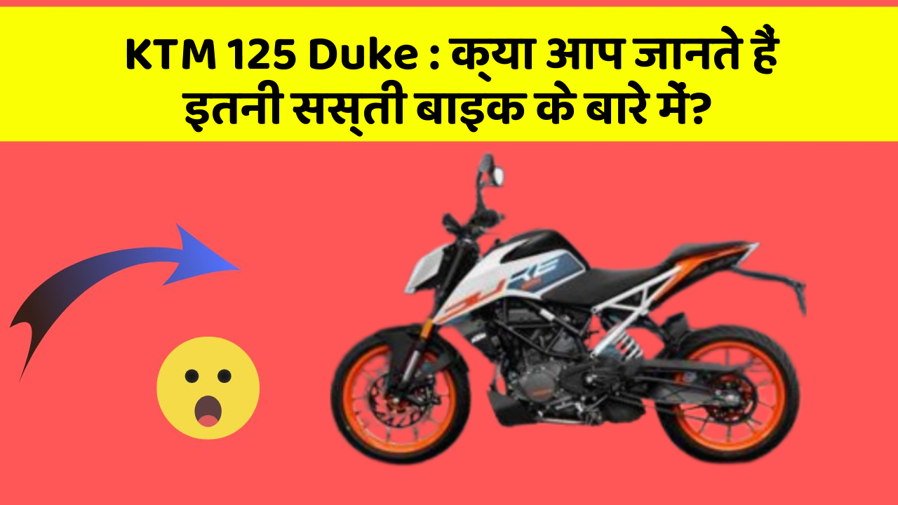 KTM 125 Duke : क्या आप जानते हैं इतनी सस्ती बाइक के बारे में?