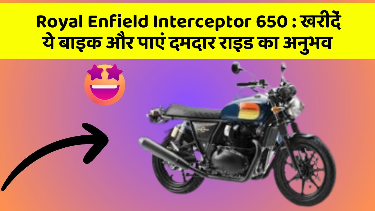 Royal Enfield Interceptor 650 : खरीदें ये बाइक और पाएं दमदार राइड का अनुभव