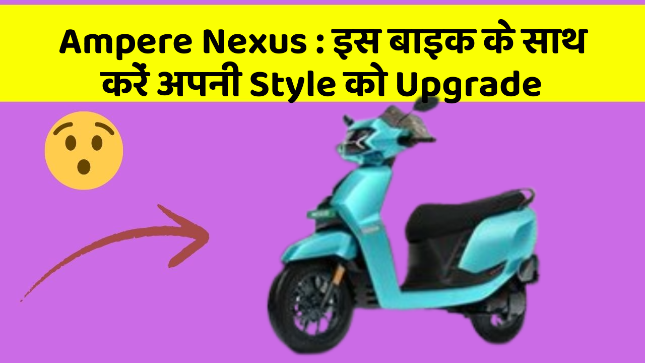 Ampere Nexus : इस बाइक के साथ करें अपनी Style को Upgrade