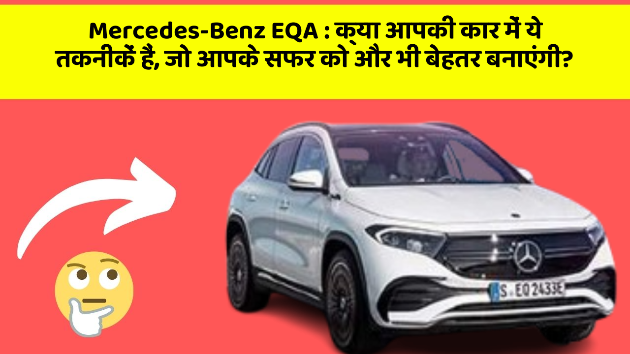 Mercedes-Benz EQA: क्या आपकी कार में ये तकनीकें हैं, जो आपके सफर को और भी बेहतर बनाएंगी?